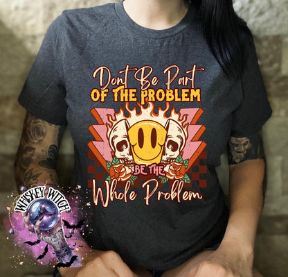 'Don't Be Part Of The Problem Be The Whole Problem' in black and white. The text is surrounded by a yellow smiley face with flames and red roses. The t-shirt is on a person.